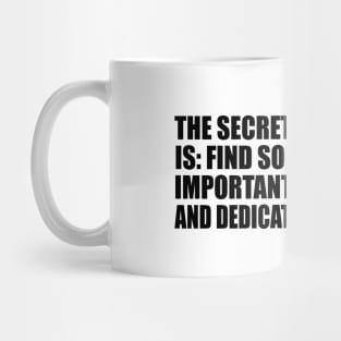 The secret of happiness is Find something more important than you are and dedicate your life to it. Mug